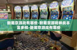 新葡京游戏有哪些-新葡京游戏种类丰富多样-新葡京游戏有哪些