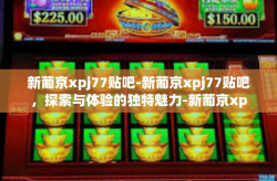 新葡京xpj77贴吧-新葡京xpj77贴吧，探索与体验的独特魅力-新葡京xpj77贴吧
