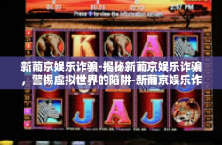 新葡京娱乐诈骗-揭秘新葡京娱乐诈骗，警惕虚拟世界的陷阱-新葡京娱乐诈骗