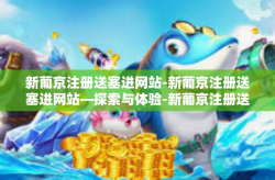 新葡京注册送塞进网站-新葡京注册送塞进网站—探索与体验-新葡京注册送塞进网站