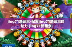 jing71新葡京-探索jing71新葡京的魅力-jing71新葡京