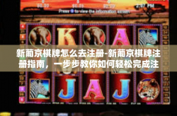 新葡京棋牌怎么去注册-新葡京棋牌注册指南，一步步教你如何轻松完成注册-新葡京棋牌怎么去注册