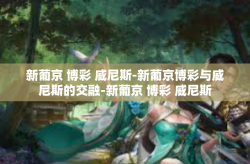 新葡京 博彩 威尼斯-新葡京博彩与威尼斯的交融-新葡京 博彩 威尼斯