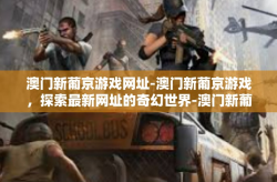 澳门新葡京游戏网址-澳门新葡京游戏，探索最新网址的奇幻世界-澳门新葡京游戏网址