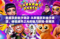 新葡京到金沙酒店-从新葡京到金沙酒店，体验城市之光的魅力旅程-新葡京到金沙酒店