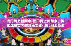 澳门网上新葡京-澳门网上新葡京，探索虚拟世界的娱乐之都-澳门网上新葡京