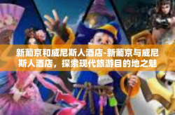 新葡京和威尼斯人酒店-新葡京与威尼斯人酒店，探索现代旅游目的地之魅力-新葡京和威尼斯人酒店