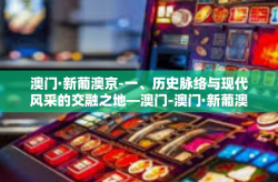 澳门·新葡澳京-一、历史脉络与现代风采的交融之地—澳门-澳门·新葡澳京