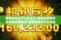 新葡京娱乐平台安全吗-新葡京娱乐平台的安全性探讨-新葡京娱乐平台安全吗