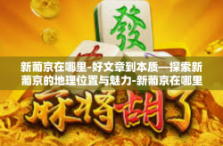 新葡京在哪里-好文章到本质—探索新葡京的地理位置与魅力-新葡京在哪里