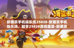 新葡京手机娱乐场25838-新葡京手机娱乐场，畅享25838游戏盛宴-新葡京手机娱乐场25838