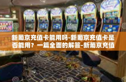 新葡京充值卡能用吗-新葡京充值卡是否能用？一篇全面的解答-新葡京充值卡能用吗