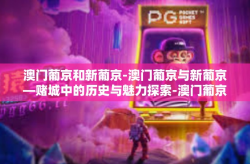 澳门葡京和新葡京-澳门葡京与新葡京—赌城中的历史与魅力探索-澳门葡京和新葡京