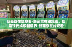 新葡京在线观看-新葡京在线观看，探索现代娱乐新境界-新葡京在线观看