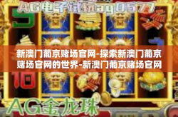 新澳门葡京赌场官网-探索新澳门葡京赌场官网的世界-新澳门葡京赌场官网