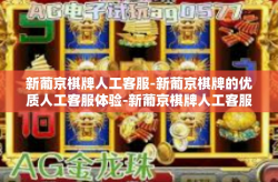 新葡京棋牌人工客服-新葡京棋牌的优质人工客服体验-新葡京棋牌人工客服