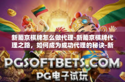 新葡京棋牌怎么做代理-新葡京棋牌代理之路，如何成为成功代理的秘诀-新葡京棋牌怎么做代理