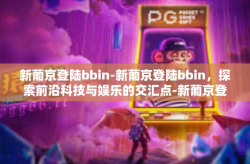 新葡京登陆bbin-新葡京登陆bbin，探索前沿科技与娱乐的交汇点-新葡京登陆bbin