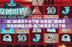 澳门新葡京平台下载-探索澳门新葡京平台的体验之路-澳门新葡京平台下载