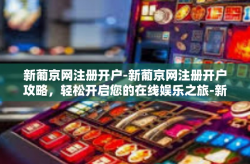新葡京网注册开户-新葡京网注册开户攻略，轻松开启您的在线娱乐之旅-新葡京网注册开户
