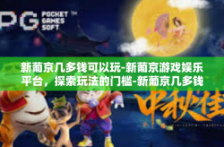 新葡京几多钱可以玩-新葡京游戏娱乐平台，探索玩法的门槛-新葡京几多钱可以玩