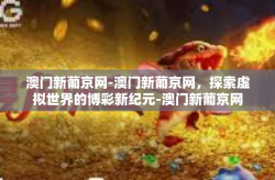 澳门新葡京网-澳门新葡京网，探索虚拟世界的博彩新纪元-澳门新葡京网