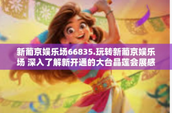 新葡京娱乐场66835.玩转新葡京娱乐场 深入了解新开通的大台晶莲会展感受模式的平台 探索数字娱乐的奇妙之旅-新葡京娱乐场66835.