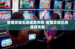 新葡京娱乐场提款失败-新葡京娱乐场提款失败