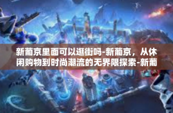 新葡京里面可以逛街吗-新葡京，从休闲购物到时尚潮流的无界限探索-新葡京里面可以逛街吗