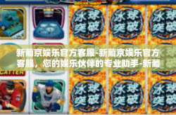 新葡京娱乐官方客服-新葡京娱乐官方客服，您的娱乐伙伴的专业助手-新葡京娱乐官方客服