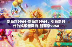 新葡京9964-新葡京9964，引领新时代的娱乐新风尚-新葡京9964