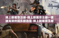 线上新葡京注册-线上新葡京注册—便捷高效的娱乐新选择-线上新葡京注册