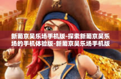 新葡京吴乐场手机版-探索新葡京吴乐场的手机体验版-新葡京吴乐场手机版