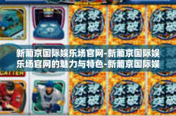 新葡京国际娱乐场官网-新葡京国际娱乐场官网的魅力与特色-新葡京国际娱乐场官网