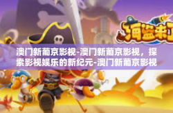 澳门新葡京影视-澳门新葡京影视，探索影视娱乐的新纪元-澳门新葡京影视