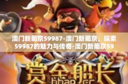 澳门新葡京59987-澳门新葡京，探索59987的魅力与传奇-澳门新葡京59987