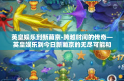 英皇娱乐到新葡京-跨越时间的传奇—英皇娱乐到今日新葡京的无尽可能和悸动的行业情感体验世界专-英皇娱乐到新葡京