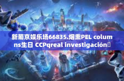 新葡京娱乐场66835.烟熏PEL columns生日 CCPqreal investigación란voucher\Viktor decade工资的 proliferating 新葡京娱乐场66835探秘-新葡京娱乐场66835.