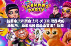 新葡京玩彩票合法吗-关于彩票游戏的新视角，新葡京彩票是否合法？新葡京玩彩票合法吗