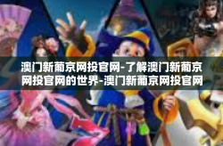 澳门新葡京网投官网-了解澳门新葡京网投官网的世界-澳门新葡京网投官网