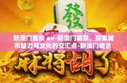 新澳门葡京 av-新澳门葡京，探索城市魅力与文化的交汇点-新澳门葡京 av