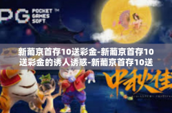 新葡京首存10送彩金-新葡京首存10送彩金的诱人诱惑-新葡京首存10送彩金