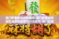 澳门新葡京时时彩骗吗-澳门新葡京时时彩是否存在欺诈行为探究-澳门新葡京时时彩骗吗