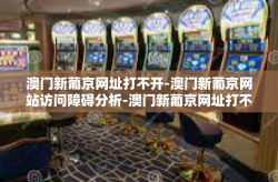 澳门新葡京网址打不开-澳门新葡京网站访问障碍分析-澳门新葡京网址打不开