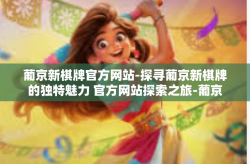 葡京新棋牌官方网站-探寻葡京新棋牌的独特魅力 官方网站探索之旅-葡京新棋牌官方网站