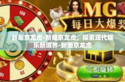 新葡京龙虎-新葡京龙虎，探索现代娱乐新境界-新葡京龙虎
