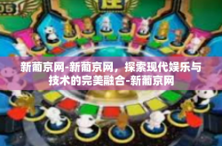 新葡京网-新葡京网，探索现代娱乐与技术的完美融合-新葡京网