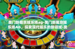 奥门新葡京娱乐场ag-奥门新葡京娱乐场AG，探索现代娱乐的新领域-奥门新葡京娱乐场ag