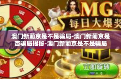 澳门新葡京是不是骗局-澳门新葡京是否骗局揭秘-澳门新葡京是不是骗局