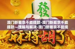 澳门新葡京不能提款-澳门新葡京不能提款—理解与解决-澳门新葡京不能提款